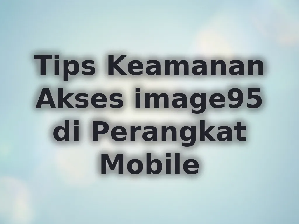Tips Keamanan Akses image95 di Perangkat Mobile